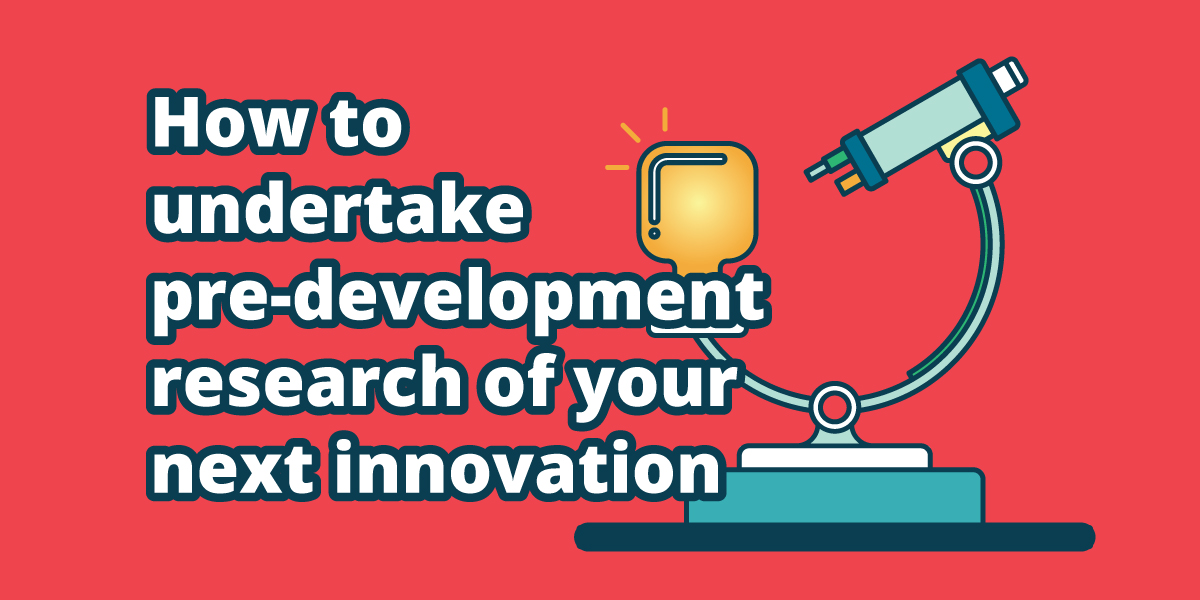How to undertake pre-development research of your next innovation